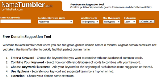 NameTumbler is a domain suggestion tool where you can find great, generic domain names. Use NameTumbler to quickly find that perfect domain name.